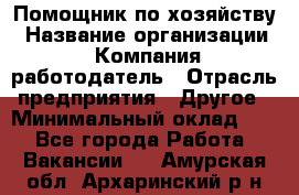 Помощник по хозяйству › Название организации ­ Компания-работодатель › Отрасль предприятия ­ Другое › Минимальный оклад ­ 1 - Все города Работа » Вакансии   . Амурская обл.,Архаринский р-н